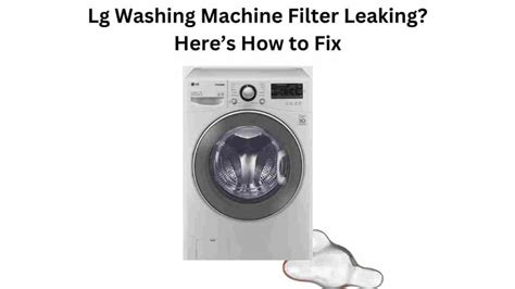 lg washing machine leaking after cleaning filter|LG Washer Leaking: 7 Common Reasons (simple answers)